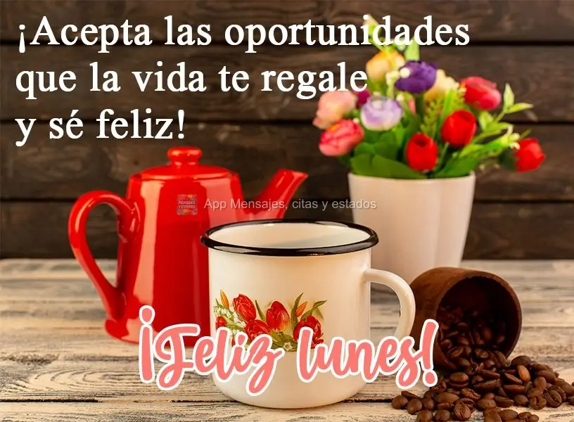 ¡Acepta las oportunidades que la vida te regale y sé feliz! ¡Feliz lunes!