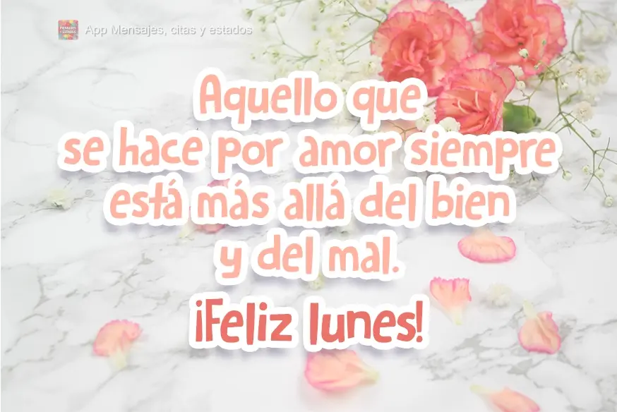 Aquello que se hace por amor siempre está más allá del bien y del mal. ¡Feliz lunes!