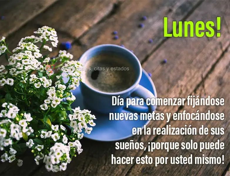 Día para comenzar fijándose nuevas metas y enfocándose en la realización de sus sueños, ¡porque solo puede hacer esto por usted mismo! ¡Lunes!