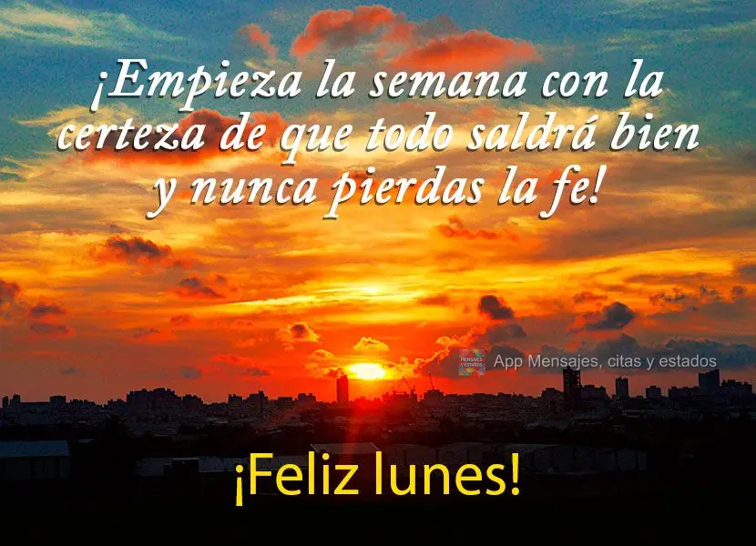 ¡Empieza la semana con la certeza de que todo saldrá bien y nunca pierdas la fe! ¡Feliz lunes!