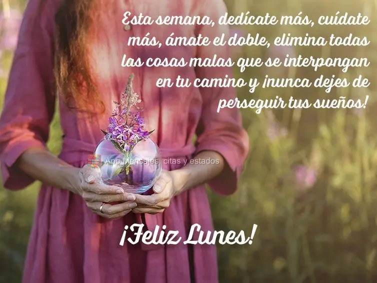 Esta semana, dedícate más, cuídate más, ámate el doble, elimina todas las cosas malas que se interpongan en tu camino y ¡nunca dejes de perseguir t...