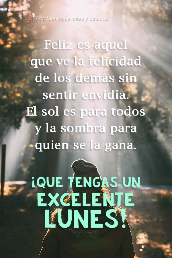 Feliz es aquel que ve la felicidad de los demás sin sentir envidia. El sol es para todos y la sombra para quien se la gana. ¡Que tengas un excelente lu...