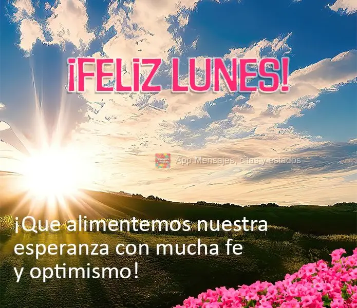 ¡Que alimentemos nuestra esperanza con mucha fe y optimismo! ¡Feliz lunes!