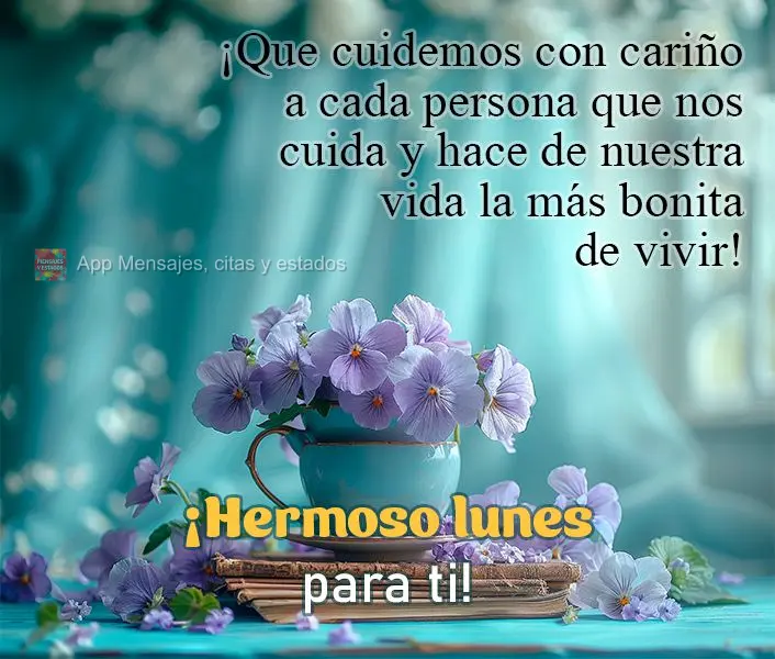 ¡Que cuidemos con cariño a cada persona que nos cuida y hace de nuestra vida la más bonita de vivir! ¡Hermoso lunes para ti!