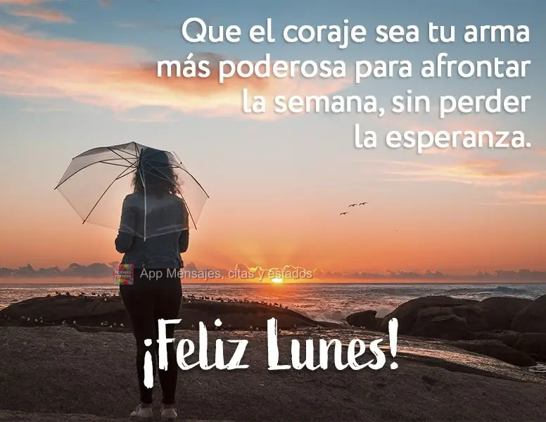 Que el coraje sea tu arma más poderosa para afrontar la semana, sin perder la esperanza. ¡Feliz lunes!