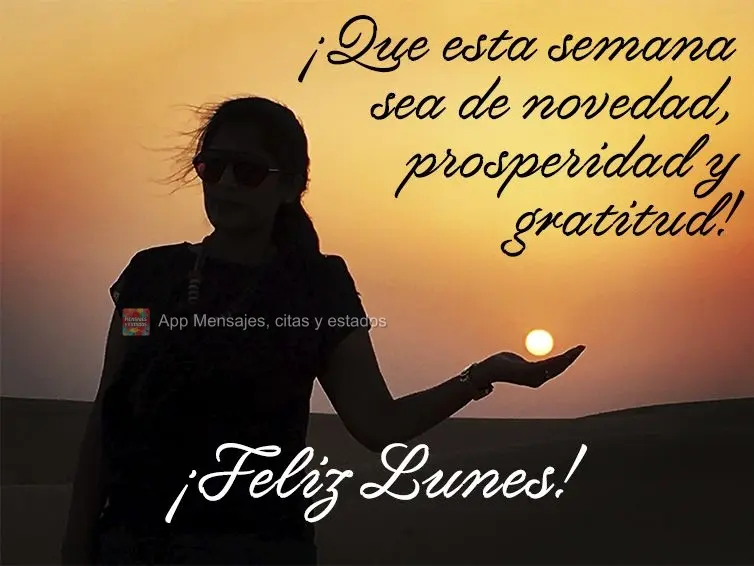 ¡Que esta semana sea de novedad, prosperidad y gratitud! ¡Feliz lunes!
