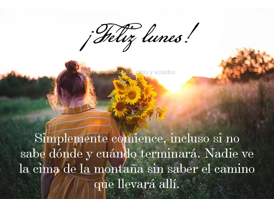 Simplemente comience, incluso si no sabe dónde y cuándo terminará. Nadie ve la cima de la montaña sin saber el camino que llevará allí. ¡Feliz lun...