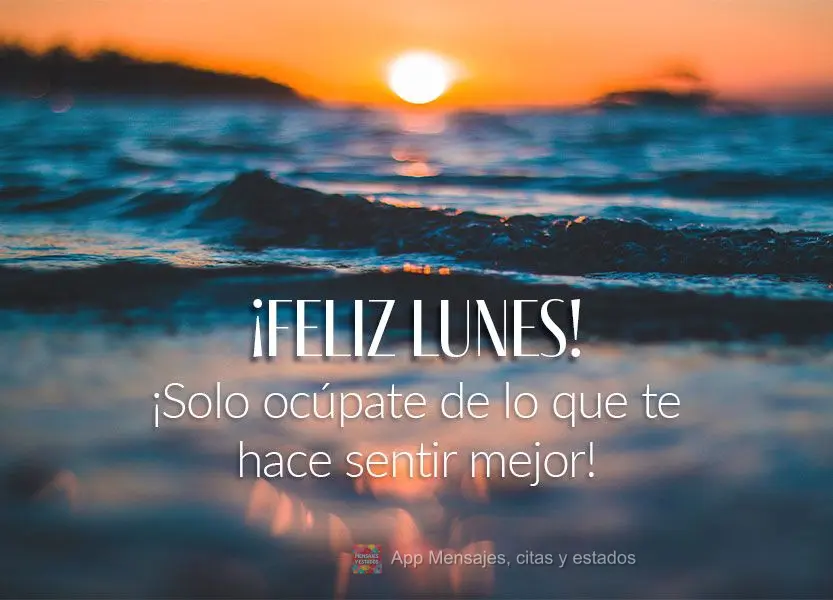 ¡Solo ocúpate de lo que te hace sentir mejor! ¡Feliz lunes!