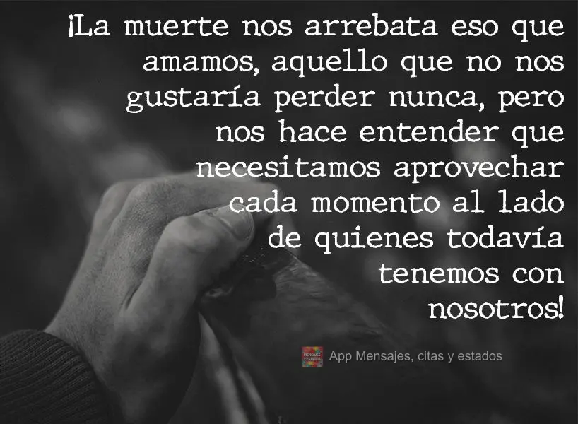¡La muerte nos arrebata eso que amamos, aquello que no nos gustaría perder nunca, pero nos hace entender que necesitamos aprovechar cada momento al lad...