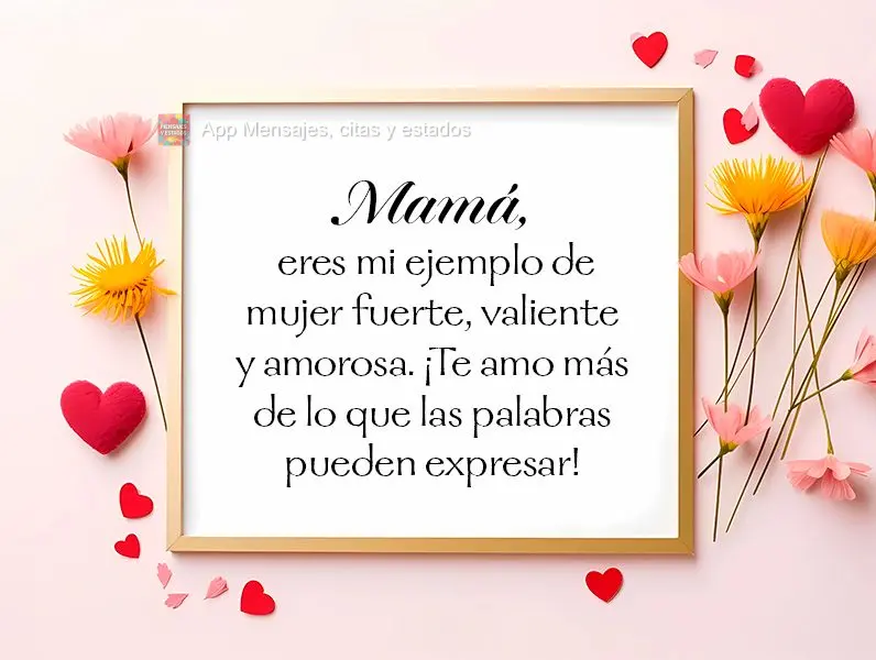 Mamá, eres mi ejemplo de mujer fuerte, valiente y amorosa. ¡Te amo más de lo que las palabras pueden expresar!