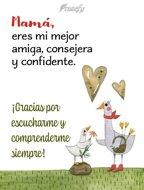 Mamá, eres mi mejor amiga, consejera y confidente. ¡Gracias por escucharme y comprenderme siempre!