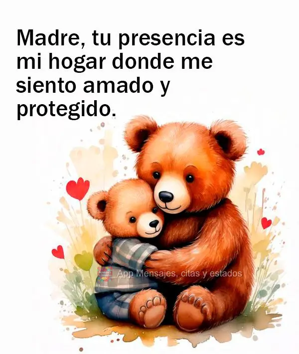 Madre, tu presencia es mi hogar donde me siento amado y protegido.
