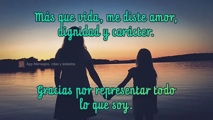 Más que vida, me diste amor, dignidad y carácter. Gracias por representar todo lo que soy.