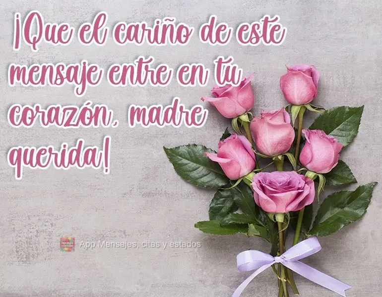 ¡Que el cariño de este mensaje entre en tu corazón, madre querida!