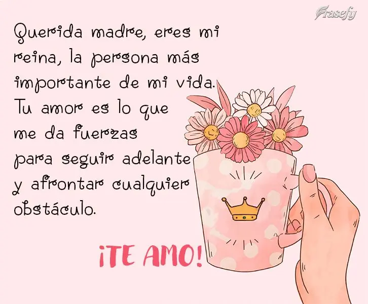 Querida madre, eres mi reina, la persona más importante de mi vida. Tu amor es lo que me da fuerzas para seguir adelante y afrontar cualquier obstáculo...