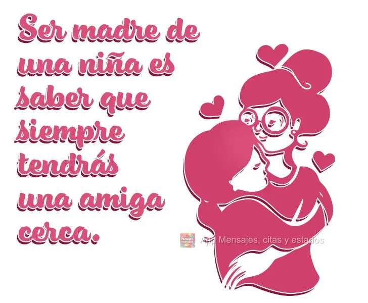 Ser madre de una niña es saber que siempre tendrás una amiga cerca.