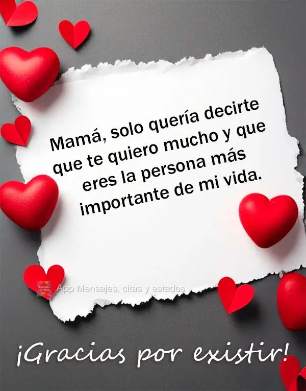 Mamá, solo quería decirte que te quiero mucho y que eres la persona más importante de mi vida. ¡Gracias por existir!
