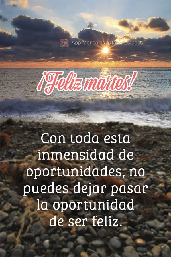 Con toda esta inmensidad de oportunidades, no puedes dejar pasar la oportunidad de ser feliz. ¡Feliz martes!