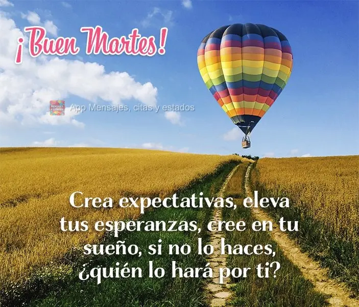 Crea expectativas, eleva tus esperanzas, cree en tu sueño, si no lo haces, ¿quién lo hará por ti? ¡Buen martes!