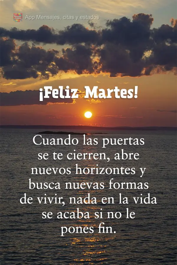 Cuando las puertas se te cierren, abre nuevos horizontes y busca nuevas formas de vivir, nada en la vida se acaba si no le pones fin. ¡Feliz martes!
