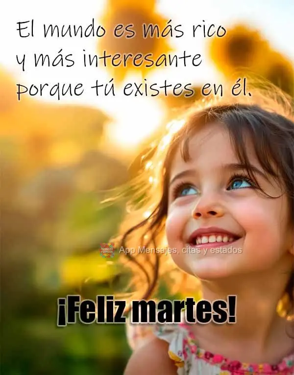 El mundo es más rico y más interesante porque tú existes en él. ¡Feliz martes!