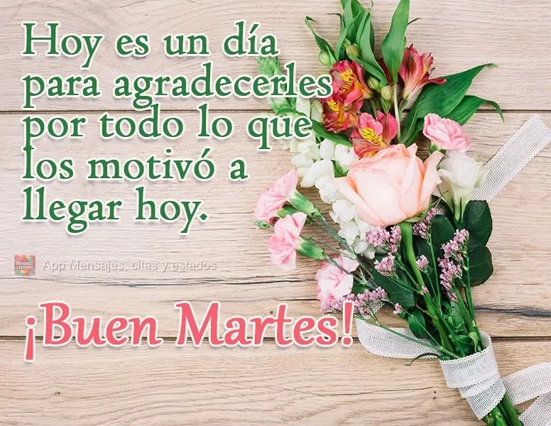 Hoy es un día para agradecerles por todo lo que los motivó a llegar hoy. ¡Buen martes!