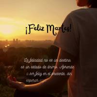 La felicidad no es un destino, es un estado de ánimo. Aprende a ser feliz en el presente, sin esperar algo en el futuro. ¡Feliz Martes!