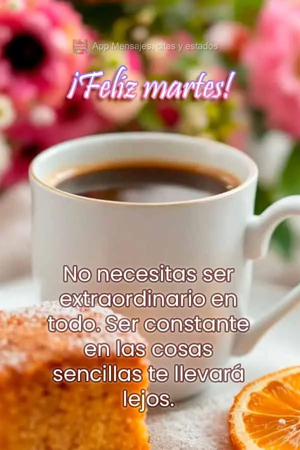 No necesitas ser extraordinario en todo. Ser constante en las cosas sencillas te llevará lejos. ¡Feliz martes!