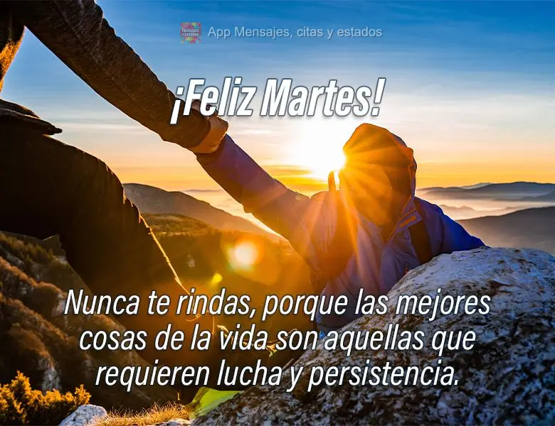 Nunca te rindas, porque las mejores cosas de la vida son aquellas que requieren lucha y persistencia. ¡Feliz martes!