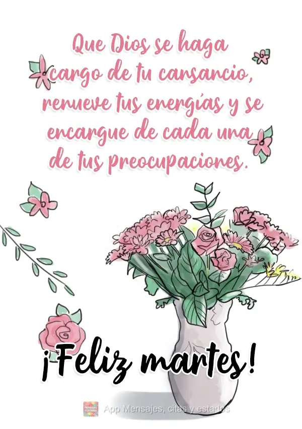 Que Dios se haga cargo de tu cansancio, renueve tus energías y se encargue de cada una de tus preocupaciones. ¡Feliz martes!