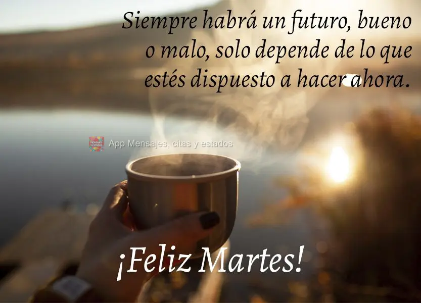Siempre habrá un futuro, bueno o malo, solo depende de lo que estés dispuesto a hacer ahora. ¡Feliz martes!