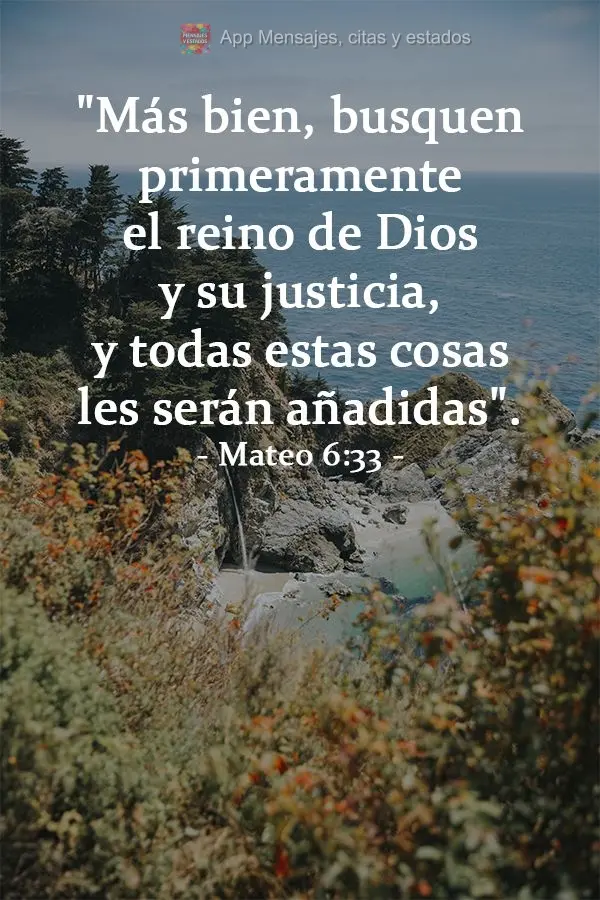"Más bien, busquen primeramente el reino de Dios y su justicia, y todas estas cosas les serán añadidas". Mateo 6:33