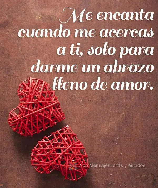 Me encanta cuando me acercas a ti, solo para darme un abrazo lleno de amor.