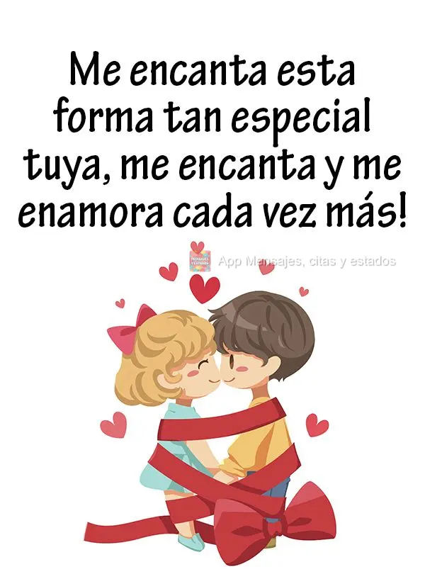 Me encanta esta forma tan especial tuya, me encanta y me enamora cada vez más!