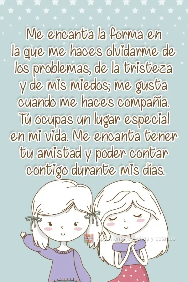 Me encanta la forma en la que me haces olvidarme de los problemas, de la tristeza y de mis miedos; me gusta cuando me haces compañía. Tú ocupas un lug...