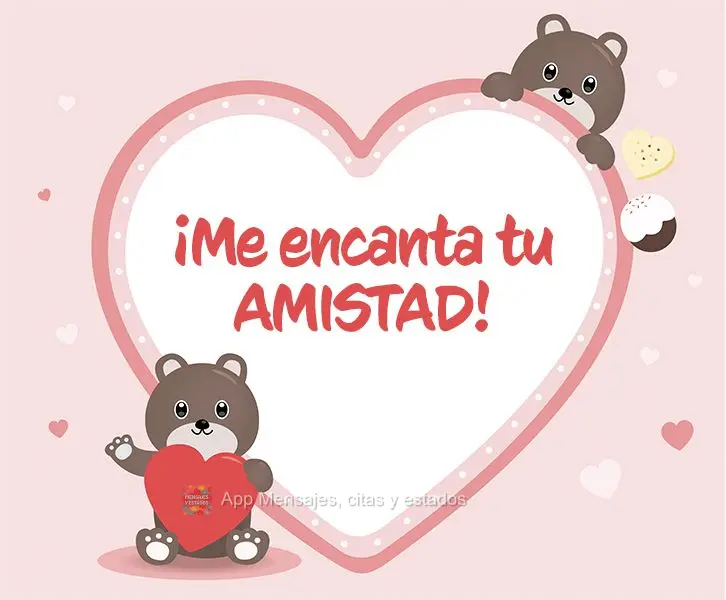 ¡Me encanta tu amistad!
