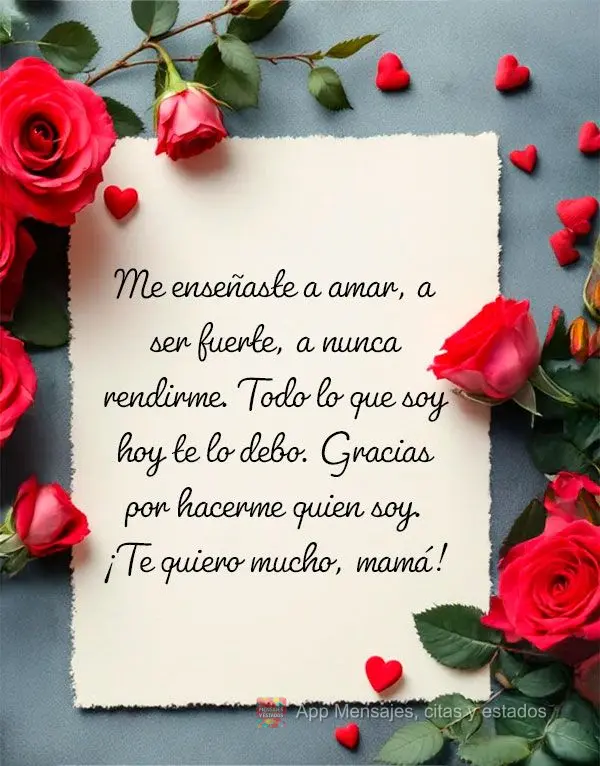 Me enseñaste a amar, a ser fuerte, a nunca rendirme. Todo lo que soy hoy te lo debo. Gracias por hacerme quien soy. ¡Te quiero mucho, mamá!