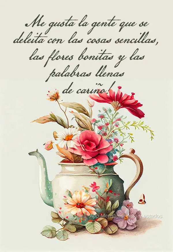 Me gusta la gente que se deleita con las cosas sencillas, las flores bonitas y las palabras llenas de cariño!