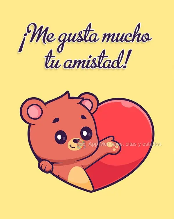 ¡Me gusta mucho tu amistad!