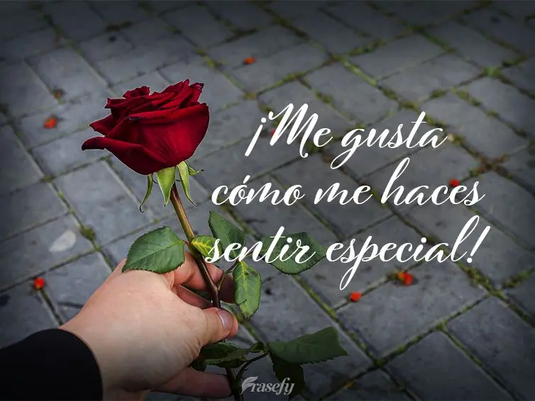 ¡Me gusta cómo me haces sentir especial!
