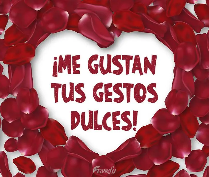 ¡Me gustan tus gestos dulces!