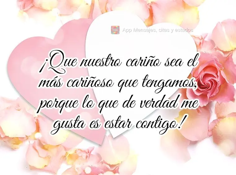 ¡Que nuestro cariño sea el más cariñoso que tengamos, porque lo que de verdad me gusta es estar contigo!