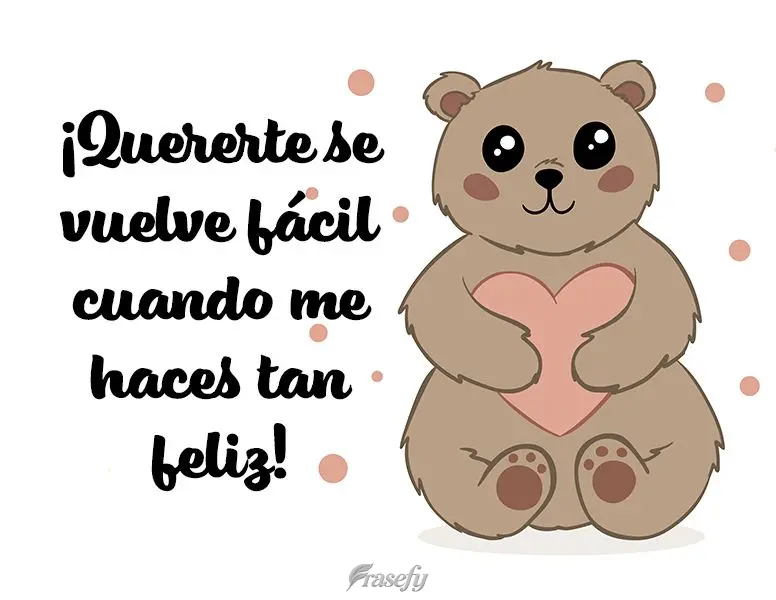 ¡Quererte se vuelve fácil cuando me haces tan feliz!