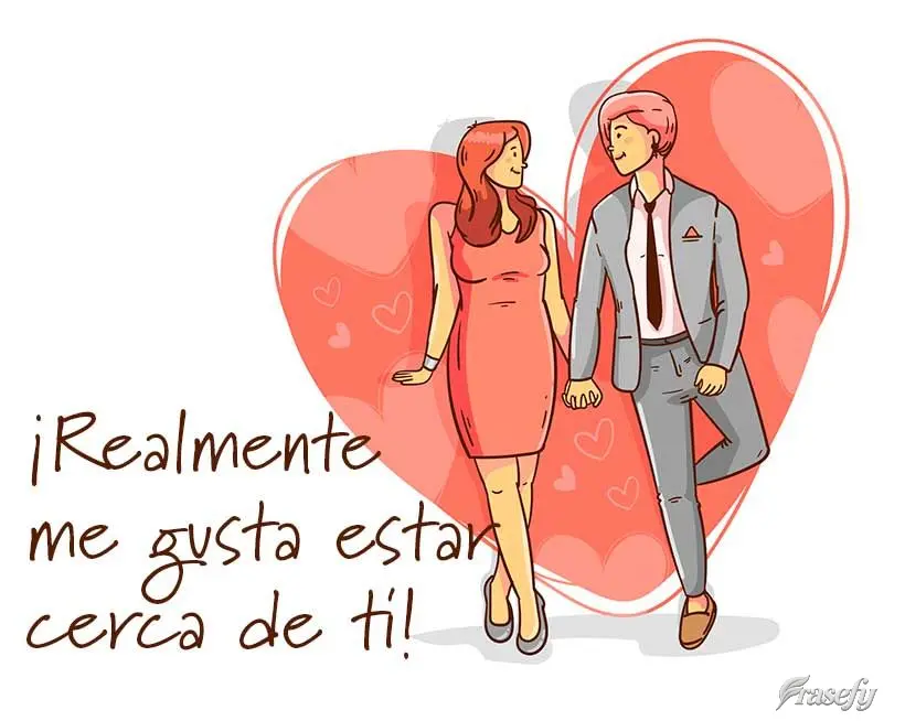 ¡Realmente me gusta estar cerca de ti!
