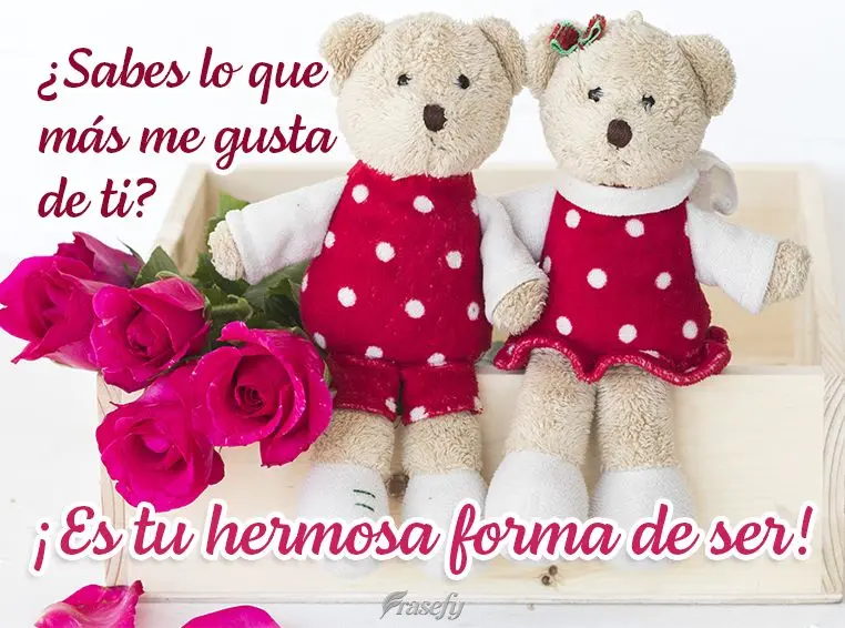¿Sabes lo que más me gusta de ti? ¡Es tu hermosa forma de ser!
