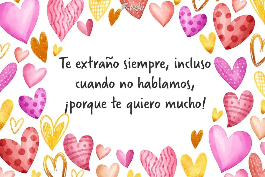 Te extraño siempre, incluso cuando no hablamos, ¡porque te quiero mucho!