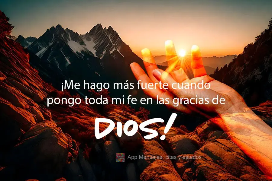 ¡Me hago más fuerte cuando pongo toda mi fe en las gracias de Dios!
