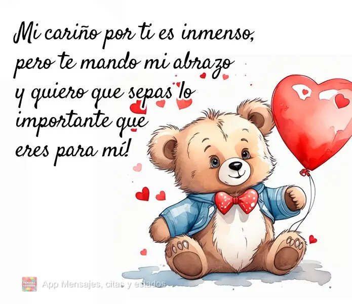Mi cariño por ti es inmenso, pero te mando mi abrazo y quiero que sepas lo importante que eres para mí!