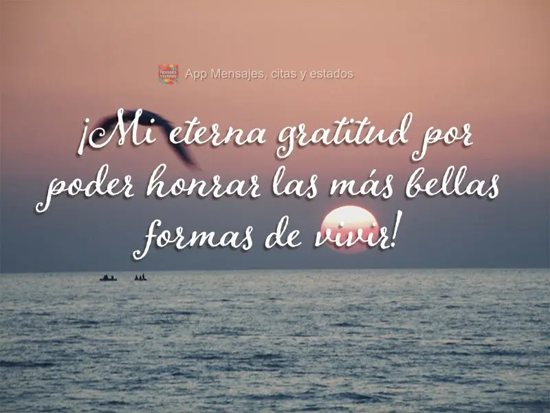 ¡Mi eterna gratitud por poder honrar las más bellas formas de vivir!