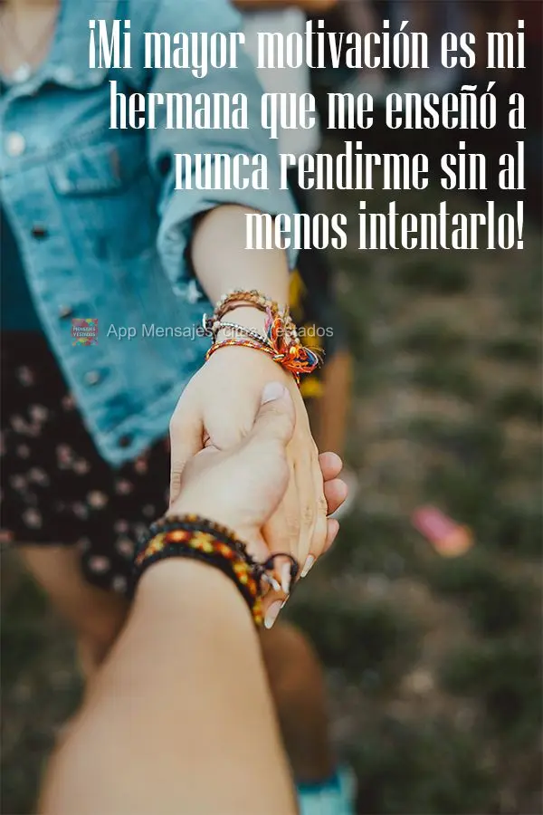 ¡Mi mayor motivación es mi hermana que me enseñó a nunca rendirme sin al menos intentarlo!